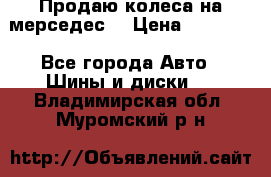 Продаю колеса на мерседес  › Цена ­ 40 000 - Все города Авто » Шины и диски   . Владимирская обл.,Муромский р-н